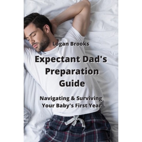 (영문도서) Expectant Dad''s Preparation Guide: Navigating & Surviving Your Baby''s First Year Paperback, Logan Brooks, English, 9789601927497