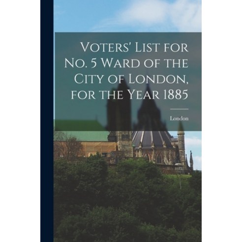 (영문도서) Voters'' List for No. 5 Ward of the City of London for the Year 1885 [microform] Paperback, Legare Street Press, English, 9781014468888
