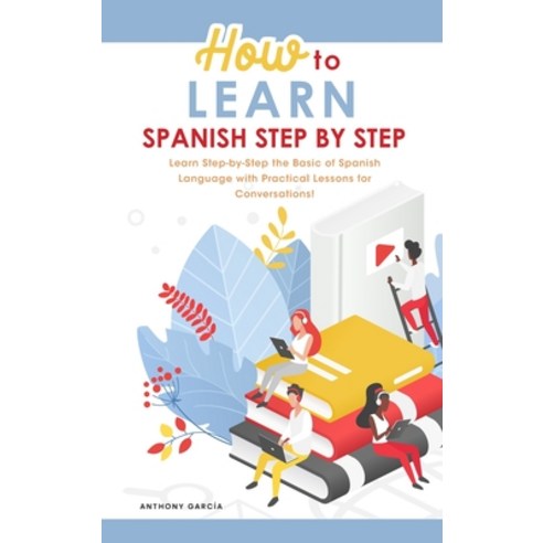 How to Learn Spanish Step-by-Step: Learn Step-by-Step the Basic of Spanish Language with Practical L... Hardcover, Anthony Garcia, English, 9781801838689