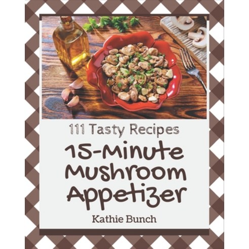 111 Tasty 15-Minute Mushroom Appetizer Recipes: 15-Minute Mushroom Appetizer Cookbook - Where Passio... Paperback, Independently Published, English, 9798570866041