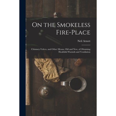 (영문도서) On the Smokeless Fire-place: Chimney-valves and Other Means Old and New of Obtaining Healt... Paperback, Legare Street Press, English, 9781014702807
