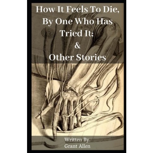 How It Feels To Die By One Who Has Tried It; and Other Stories Illustrated Paperback, Independently Published, English, 9798579660435