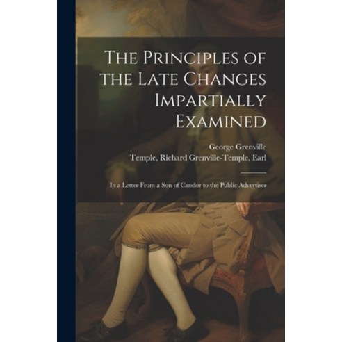 (영문도서) The Principles of the Late Changes Impartially Examined: In a Letter From a son of Candor to ... Paperback, Legare Street Press, English, 9781022220829