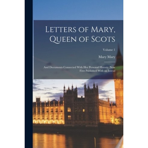 (영문도서) Letters of Mary Queen of Scots: And Documents Connected With Her Personal History. Now First... Paperback, Legare Street Press, English, 9781016004169