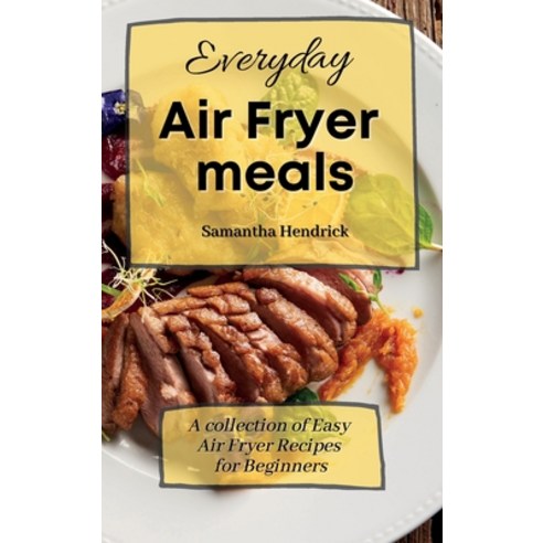 (영문도서) Everyday Air Fryer meals: A collection of Easy Air Fryer Recipes for Beginners Hardcover, Samantha Hendrick, English, 9781803172569