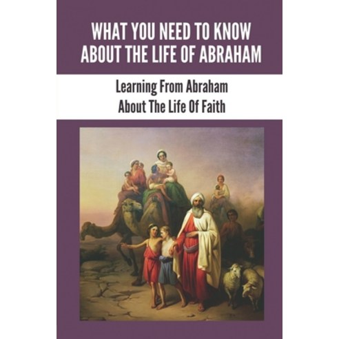 (영문도서) What You Need To Know About The Life Of Abraham: Learning From Abraham About The Life Of Fait... Paperback, Independently Published, English, 9798532098947