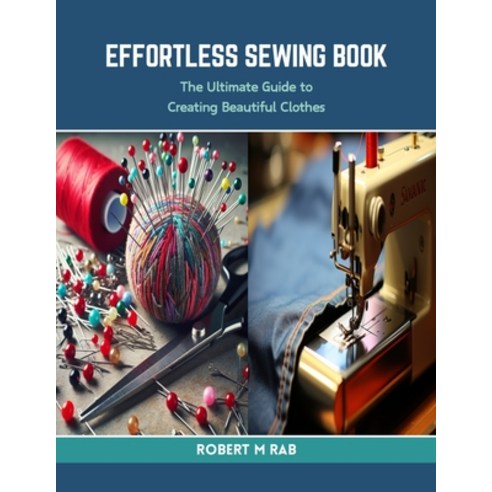 (영문도서) Effortless Sewing Book: The Ultimate Guide to Creating Beautiful Clothes Paperback, Independently Published, English, 9798873813841