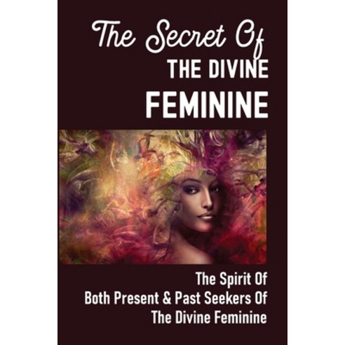 (영문도서) The Secret Of The Divine Feminine: The Spirit Of Both Present & Past Seekers Of The Divine Fe... Paperback, Independently Published, English, 9798540097987