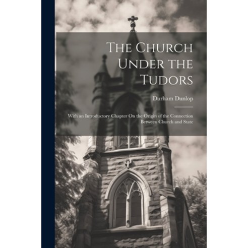 (영문도서) The Church Under the Tudors: With an Introductory Chapter On the Origin of the Connection Bet... Paperback, Legare Street Press, English, 9781022813137