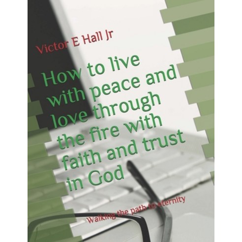 How to live with peace and love through the fire with faith and trust in God: Walking the path to et... Paperback, Independently Published, English, 9798684227721