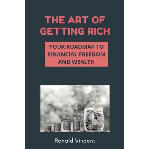 The Art of Getting Rich: Your Roadmap to Financial Freedom and Wealth Paperback, Independently Published