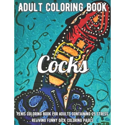 Cocks Coloring Book: Penis Coloring Book For Adults Containing 25 Stress Reliving Funny Dick Colorin... Paperback, Independently Published, English, 9798696023663