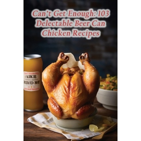 (영문도서) Can''t Get Enough: 103 Delectable Beer Can Chicken Recipes Paperback, Independently Published, English, 9798852478771