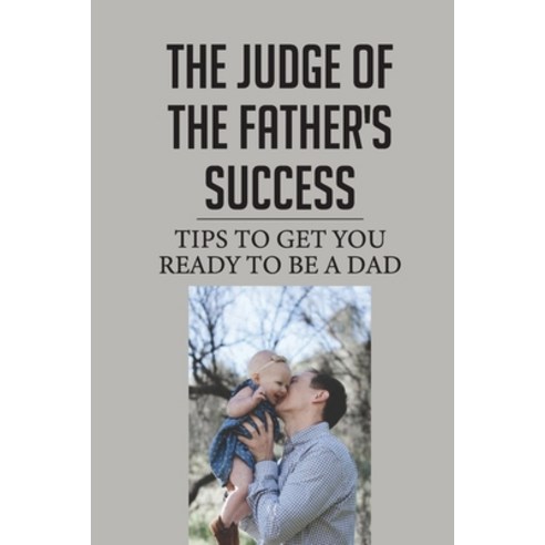 (영문도서) Th&#1077; Judg&#1077; &#1054;f The Father''S Success: Tips To Get You Ready To Be A Dad: Fathe... Paperback, Independently Published, English, 9798542387734