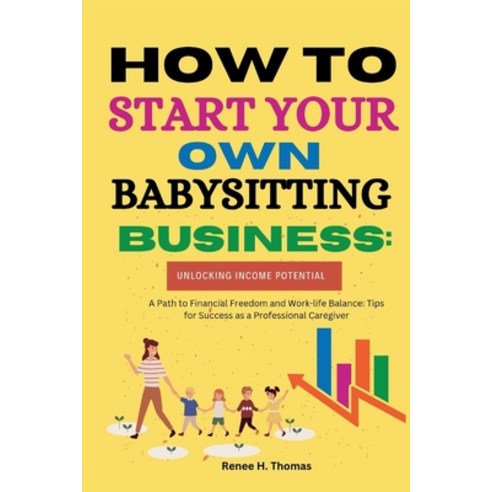 (영문도서) How to Start Your Own Babysitting Business: Unlocking Income Potential: A Path to Financial F... Paperback, Independently Published, English, 9798879092943