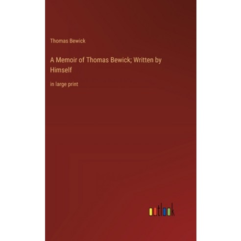 (영문도서) A Memoir of Thomas Bewick; Written by Himself: in large print Hardcover, Outlook Verlag, English, 9783368369637