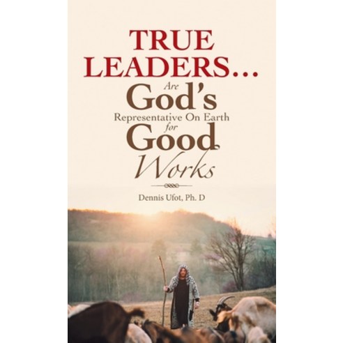 (영문도서) True Leaders... Are God''s Representative on Earth for Good Works Hardcover, WestBow Press, English, 9781664253285