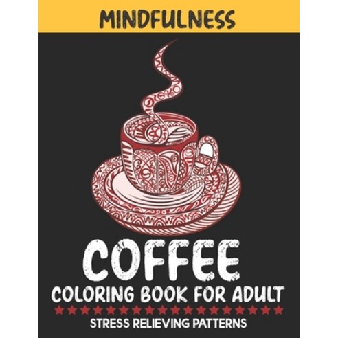 Mindfulness Coffee Coloring Book For Adult Stress Relieving Patterns: An Adult Coffee coloring book ... Paperback, Independently Published, English, 9798569379101