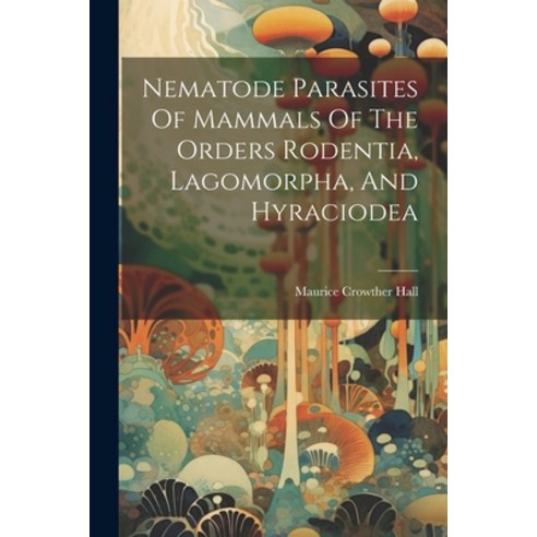 (영문도서) Nematode Parasites Of Mammals Of The Orders Rodentia Lagomorpha And Hyraciodea Paperback, Legare Street Press, English, 9781021589699