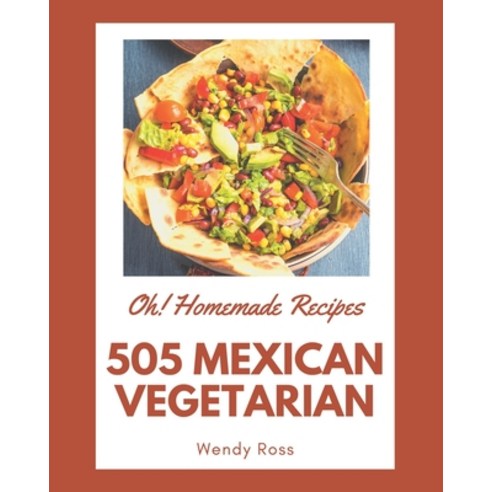 Oh! 505 Homemade Mexican Vegetarian Recipes: A Homemade Mexican Vegetarian Cookbook for Effortless M... Paperback, Independently Published, English, 9798697668108