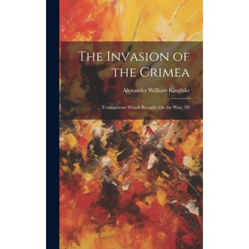 (영문도서) The Invasion of the Crimea: Transactions Which Brought On the War. 3D; Edition 1863 Hardcover, Legare Street Press, English, 9781020073236