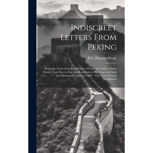 (영문도서) Indiscreet Letters From Peking: Being the Notes of an Eye-Witness Which Set Forth in Some De... Hardcover, Legare Street Press, English, 9781019408834