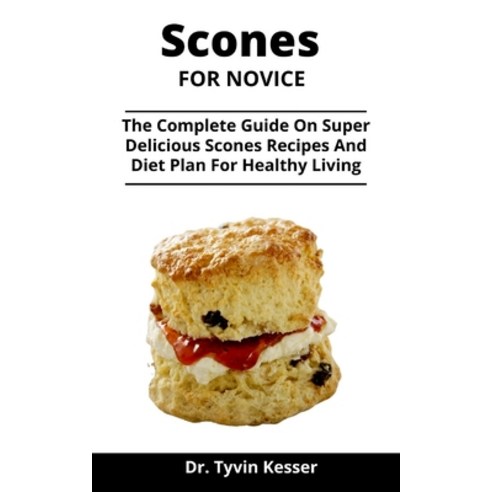 Scones For Novices: The Complete Guide On Super Delicious Scones Recipes And Diet Plan For Healthy L... Paperback, Independently Published, English, 9798730664760