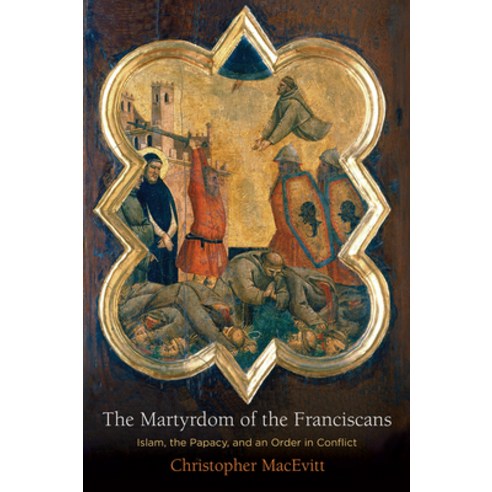 (영문도서) The Martyrdom of the Franciscans: Islam the Papacy and an Order in Conflict Hardcover, University of Pennsylvania ..., English, 9780812251937