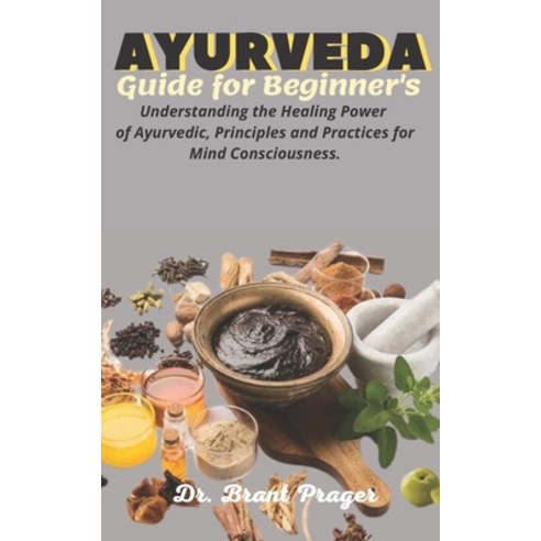 (영문도서) Ayurveda Guide for Beginner''s: Understanding the Healing Power of Ayurvedic Principles and P... Paperback, Independently Published, English, 9798540792936