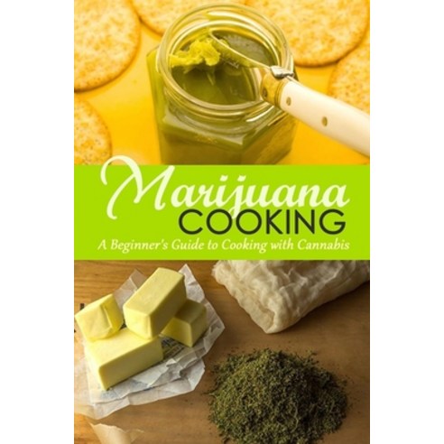 Marijuana Cooking: A Beginner''s Guide to Cooking with Cannabis Paperback, Independently Published