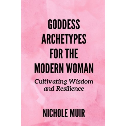 (영문도서) Goddess Archetypes for the Modern Woman: Cultivating Wisdom and Resilience Paperback, Independently Published, English, 9798326605948