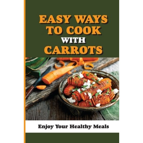 (영문도서) Easy Ways To Cook With Carrots: Enjoy Your Healthy Meals: Meal To Cook With Carrrot Paperback, Independently Published, English, 9798538229048
