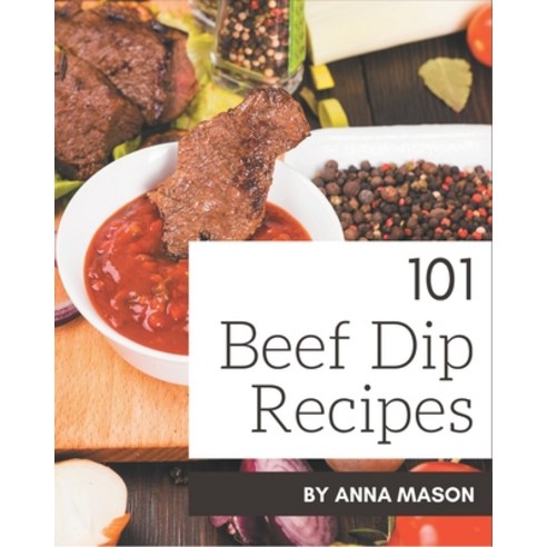 101 Beef Dip Recipes: A Beef Dip Cookbook for Effortless Meals Paperback, Independently Published, English, 9798570827608