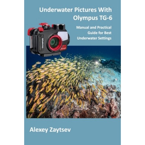 Underwater Pictures With Olympus TG-6: Manual &#1072;nd Practical Guide for Best Underwater Settings Paperback, Independently Published