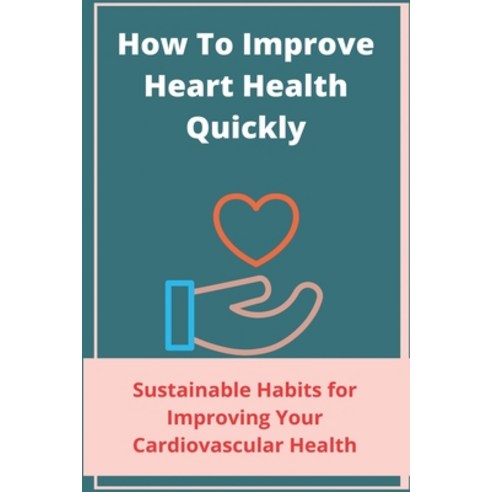 How To Improve Heart Health Quickly: Sustainable Habits for Improving Your Cardiovascular Health: Ho... Paperback, Independently Published, English, 9798725758078