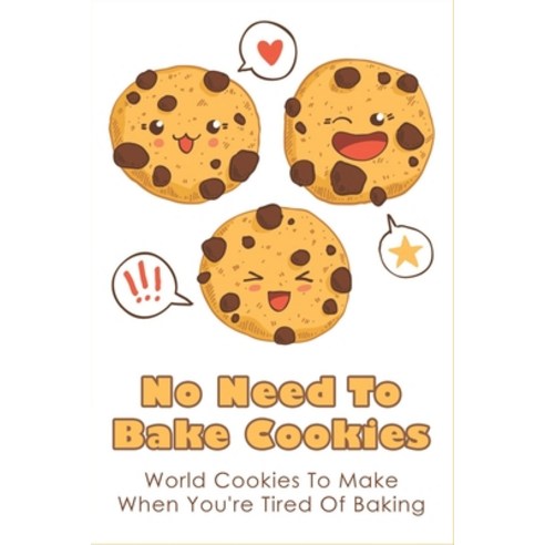 (영문도서) No Need To Bake Cookies: World Cookies To Make When You''re Tired Of Baking: No Bake Recipes D... Paperback, Independently Published, English, 9798518494909