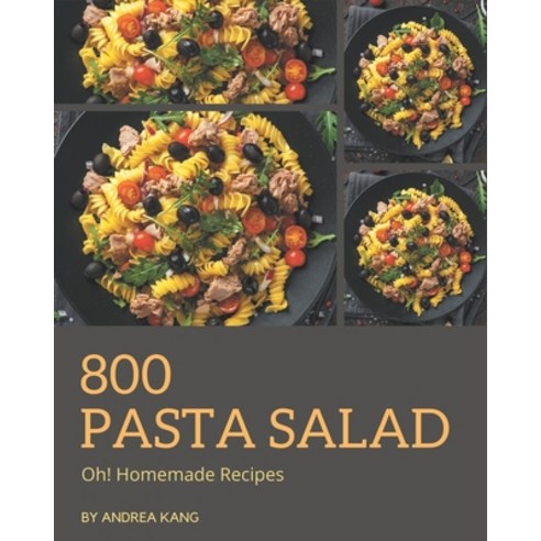 Oh! 800 Homemade Pasta Salad Recipes: The Homemade Pasta Salad Cookbook for All Things Sweet and Won... Paperback, Independently Published