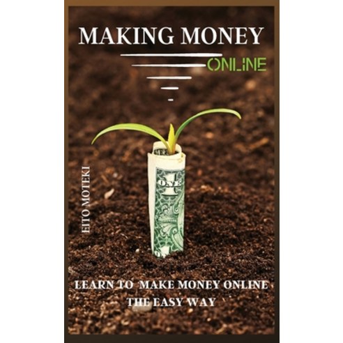 Making Money Online: Learn To Make Money Online The Easy Way Hardcover, Eito Moteki, English, 9781802224931