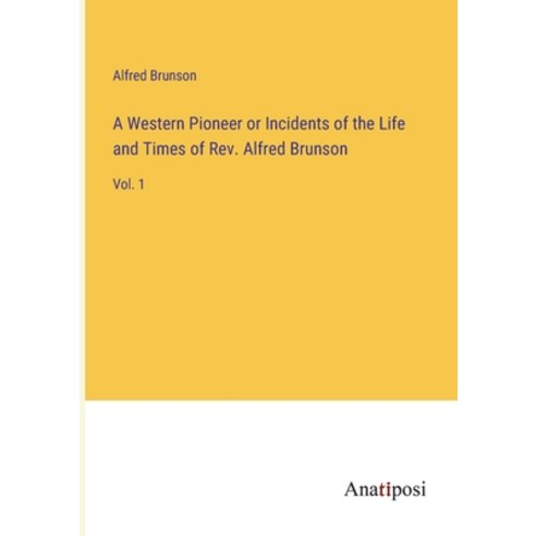 (영문도서) A Western Pioneer or Incidents of the Life and Times of Rev. Alfred Brunson: Vol. 1 Paperback, Anatiposi Verlag, English, 9783382197780