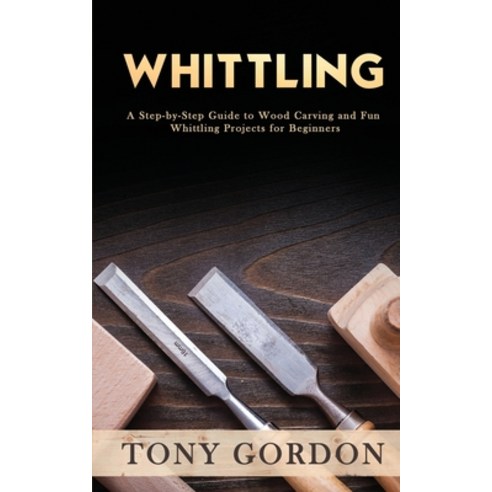 Whittling: A Step-by-Step Guide to Wood Carving and Fun Whittling Projects for Beginners Paperback, English, 9781951345563, Novelty Publishing LLC