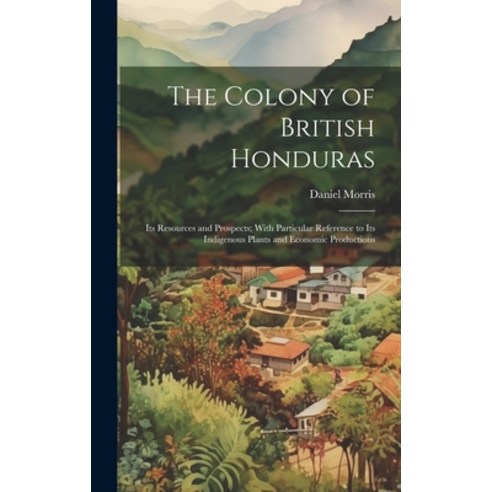 (영문도서) The Colony of British Honduras: Its Resources and Prospects; With Particular Reference to Its... Hardcover, Legare Street Press, English, 9781020663109