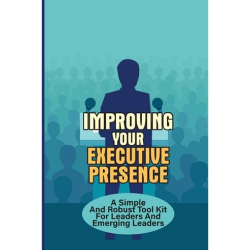 (영문도서) Improving Your Executive Presence: A Simple And Robust Tool Kit For Leaders And Emerging Lead... Paperback, Independently Published, English, 9798464889453