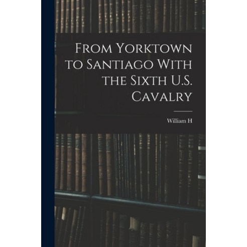 (영문도서) From Yorktown to Santiago With the Sixth U.S. Cavalry Paperback, Legare Street Press, English, 9781019207703