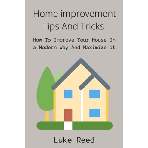 Home Improvement Tips and Tricks: How To Improve Your House In a Modern Way And Maximize it Paperback, Independently Published, English, 9798746829412