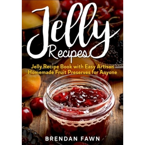 Jelly Recipes: Jelly Recipe Book with Easy Artisan Homemade Fruit Preserves for Anyone Paperback, Independently Published