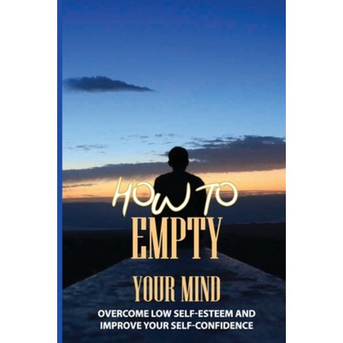 How To Empty Your Mind: Overcome Low Self-Esteem And Improve Your Self-Confidence: Humanistic Psycho... Paperback, Independently Published, English, 9798715065773