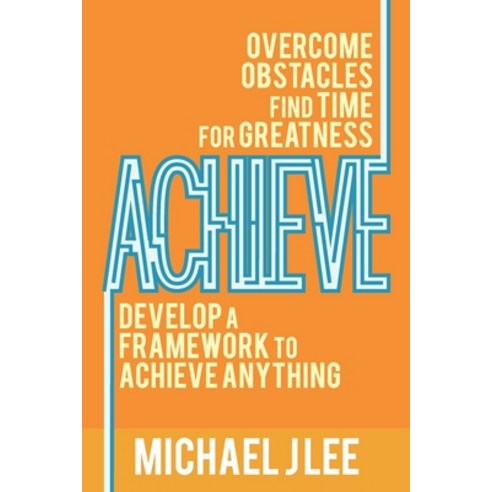 Achieve: Overcome Obstacles. Find Time for Greatness. Develop a Framework to Achieve Anything. Paperback, Independently Published, English, 9798690323431