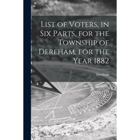 (영문도서) List of Voters in Six Parts for the Township of Dereham for the Year 1882 [microform] Paperback, Legare Street Press, English, 9781013960239