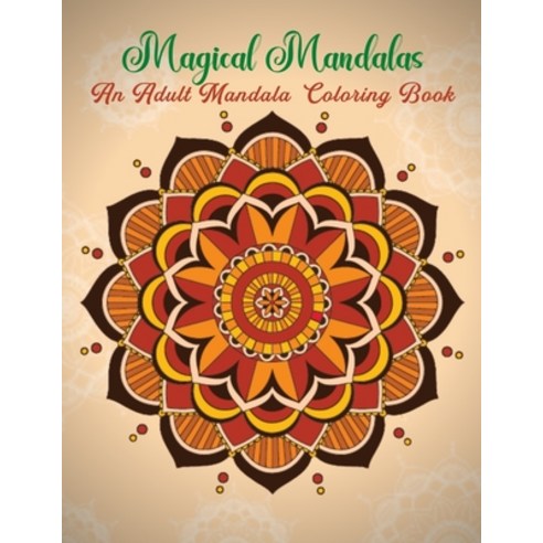 Magical Mandalas An Adult Mandala Coloring Book: Color to Relax Create and Stress Relieving Beauti... Paperback, Independently Published