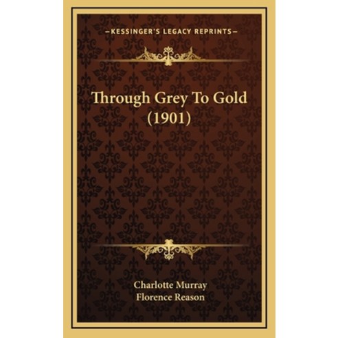 Through Grey To Gold (1901) Hardcover, Kessinger Publishing